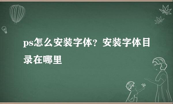 ps怎么安装字体？安装字体目录在哪里