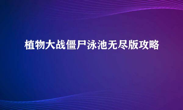 植物大战僵尸泳池无尽版攻略