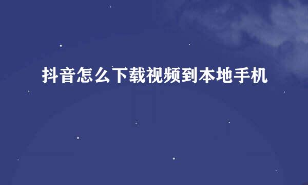 抖音怎么下载视频到本地手机