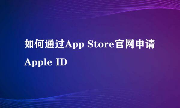 如何通过App Store官网申请Apple ID