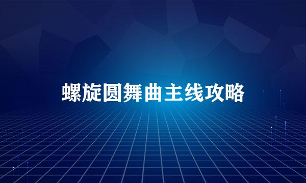 螺旋圆舞曲主线攻略