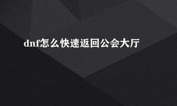 dnf怎么快速返回公会大厅