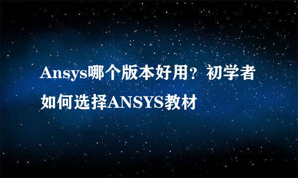 Ansys哪个版本好用？初学者如何选择ANSYS教材