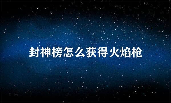 封神榜怎么获得火焰枪