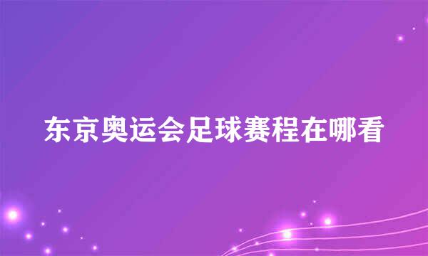 东京奥运会足球赛程在哪看