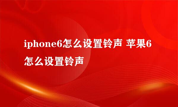 iphone6怎么设置铃声 苹果6怎么设置铃声