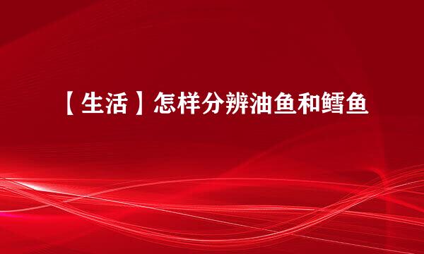 【生活】怎样分辨油鱼和鳕鱼