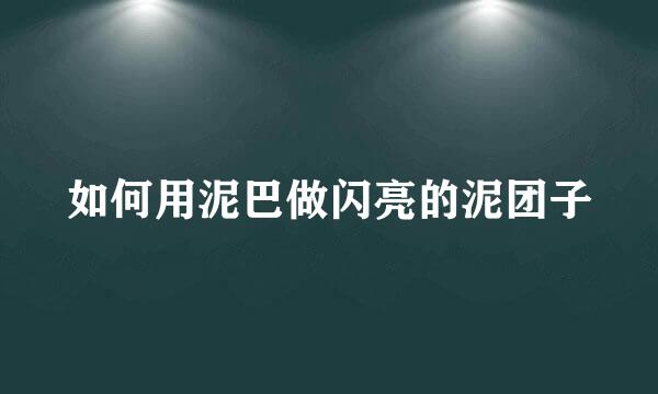 如何用泥巴做闪亮的泥团子