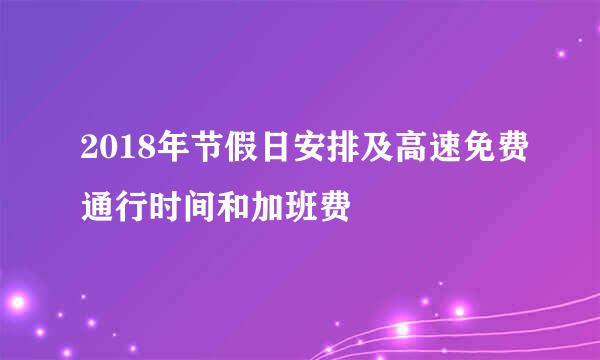 2018年节假日安排及高速免费通行时间和加班费