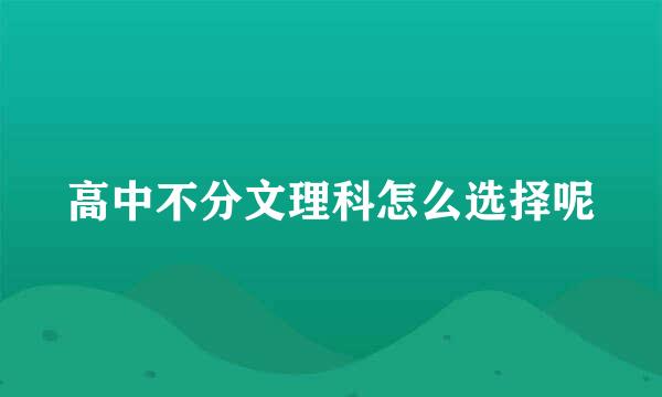 高中不分文理科怎么选择呢