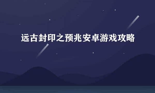 远古封印之预兆安卓游戏攻略