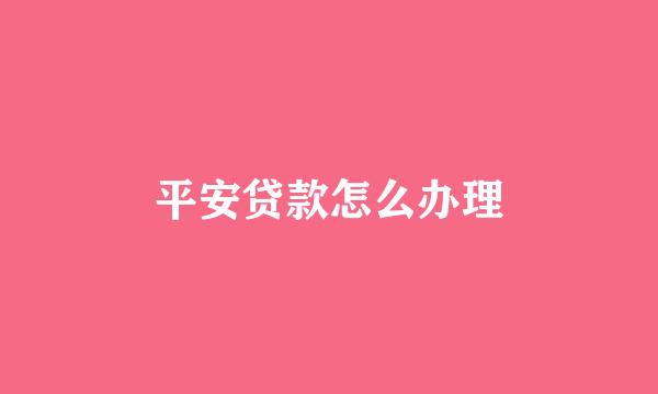 平安贷款怎么办理