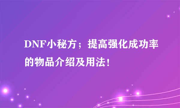 DNF小秘方；提高强化成功率的物品介绍及用法！