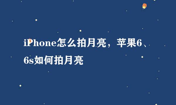 iPhone怎么拍月亮，苹果6、6s如何拍月亮