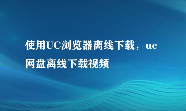 使用UC浏览器离线下载，uc网盘离线下载视频