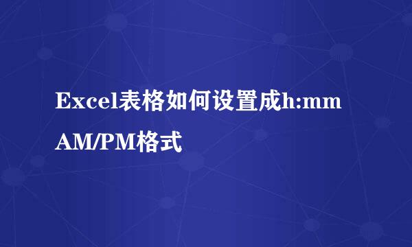 Excel表格如何设置成h:mm AM/PM格式