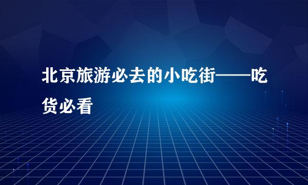 北京旅游必去的小吃街——吃货必看