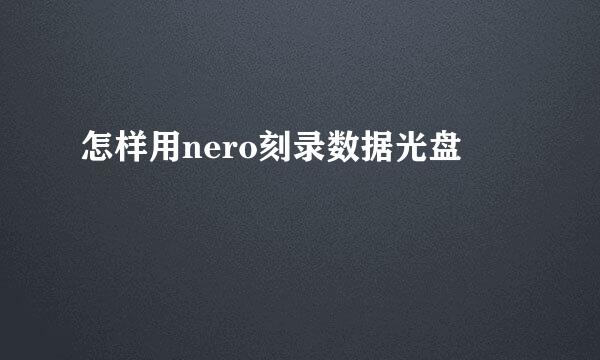 怎样用nero刻录数据光盘