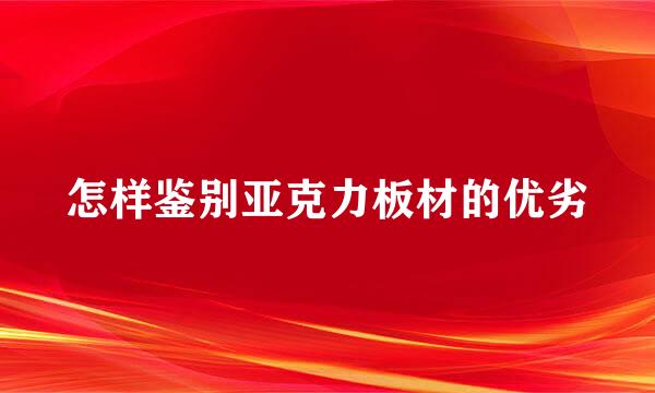 怎样鉴别亚克力板材的优劣