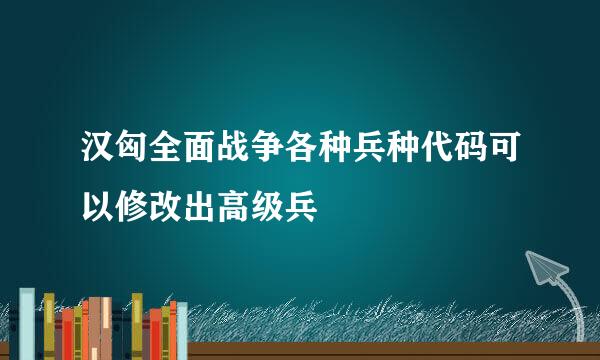 汉匈全面战争各种兵种代码可以修改出高级兵