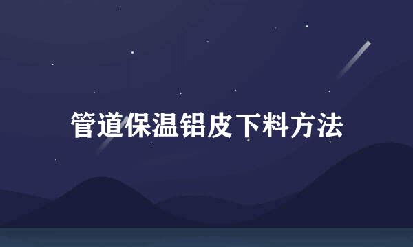 管道保温铝皮下料方法