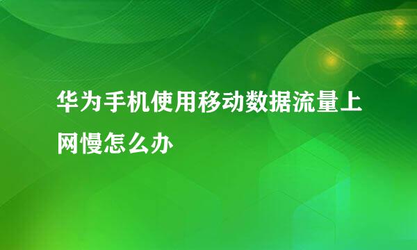 华为手机使用移动数据流量上网慢怎么办