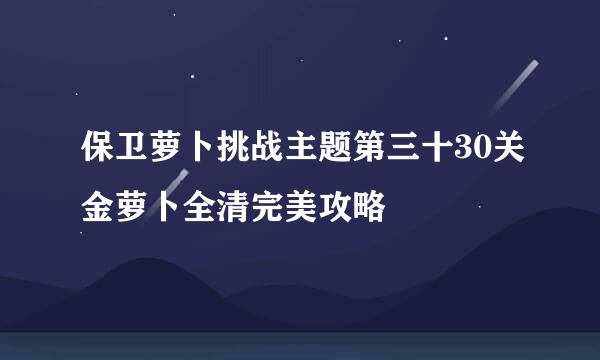 保卫萝卜挑战主题第三十30关金萝卜全清完美攻略