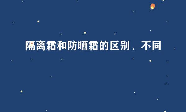 隔离霜和防晒霜的区别、不同