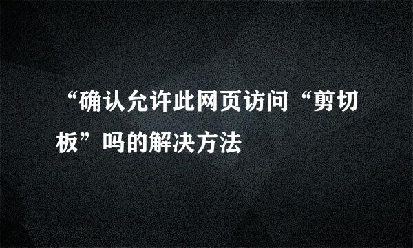 “确认允许此网页访问“剪切板”吗的解决方法