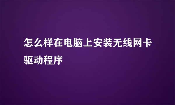 怎么样在电脑上安装无线网卡驱动程序