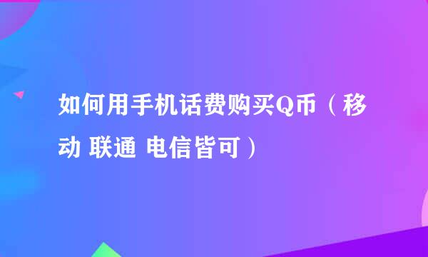 如何用手机话费购买Q币（移动 联通 电信皆可）