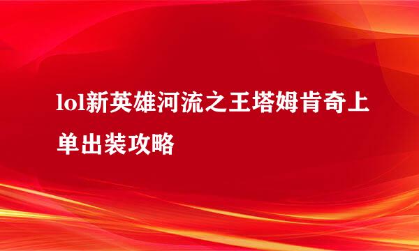 lol新英雄河流之王塔姆肯奇上单出装攻略