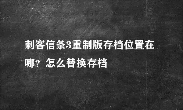 刺客信条3重制版存档位置在哪？怎么替换存档