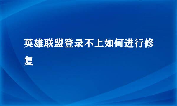 英雄联盟登录不上如何进行修复