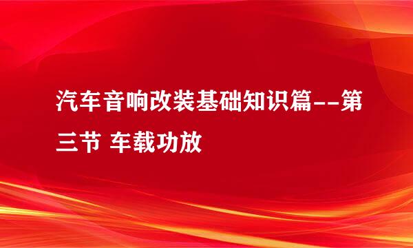 汽车音响改装基础知识篇--第三节 车载功放