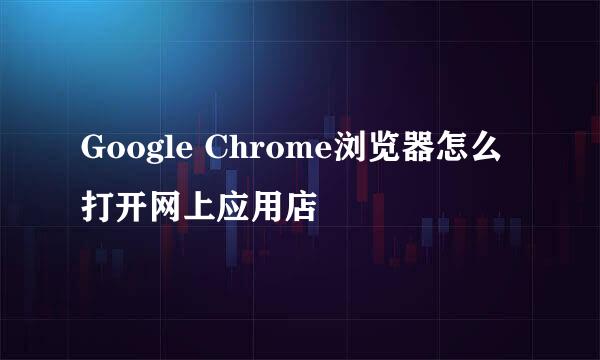 Google Chrome浏览器怎么打开网上应用店