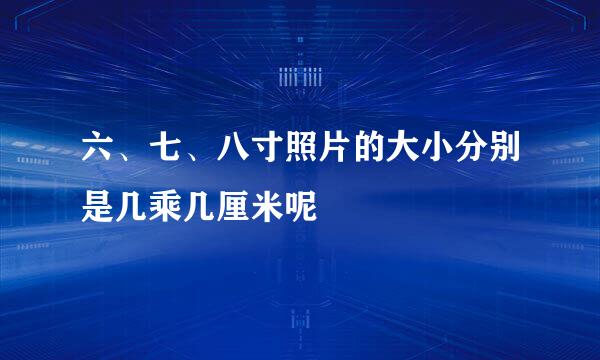 六、七、八寸照片的大小分别是几乘几厘米呢