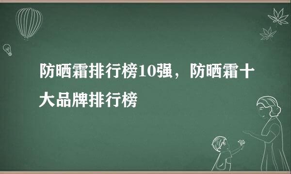 防晒霜排行榜10强，防晒霜十大品牌排行榜