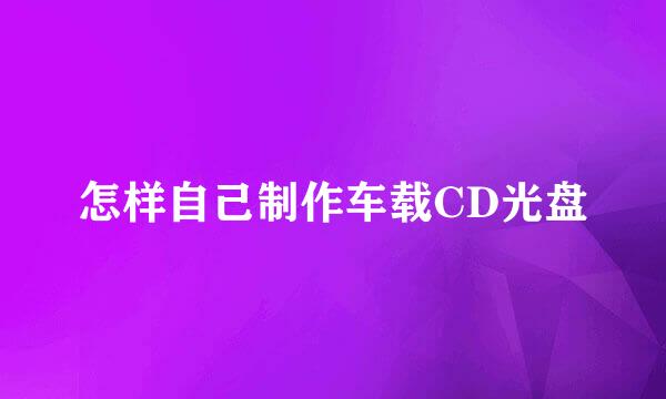 怎样自己制作车载CD光盘