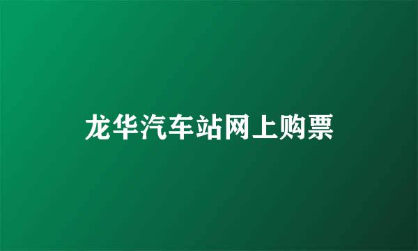 龙华汽车站网上购票