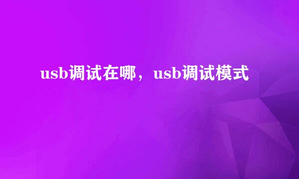 usb调试在哪，usb调试模式