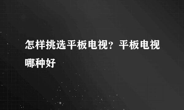 怎样挑选平板电视？平板电视哪种好