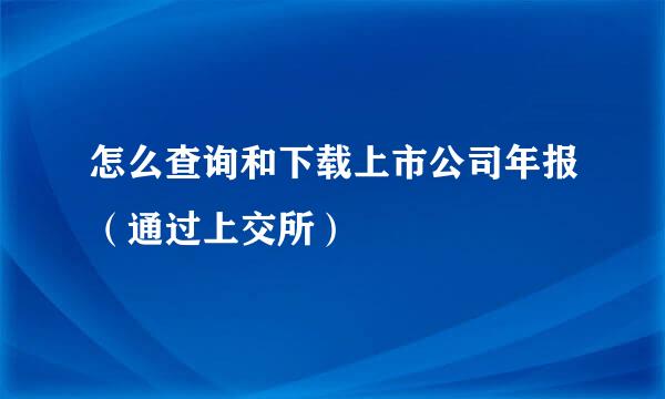 怎么查询和下载上市公司年报（通过上交所）