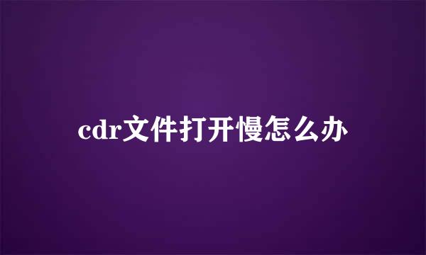 cdr文件打开慢怎么办