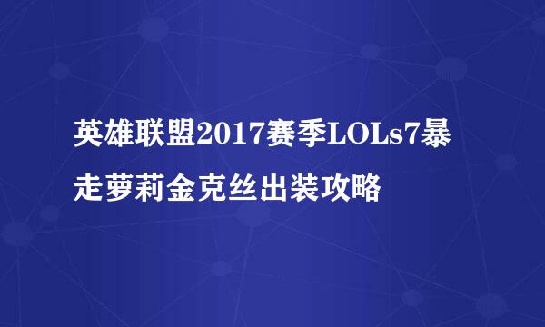 英雄联盟2017赛季LOLs7暴走萝莉金克丝出装攻略