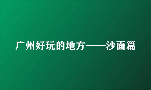 广州好玩的地方——沙面篇