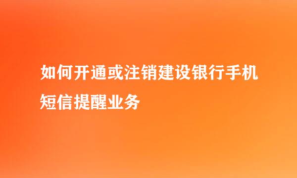 如何开通或注销建设银行手机短信提醒业务