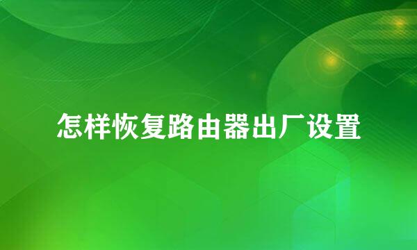 怎样恢复路由器出厂设置