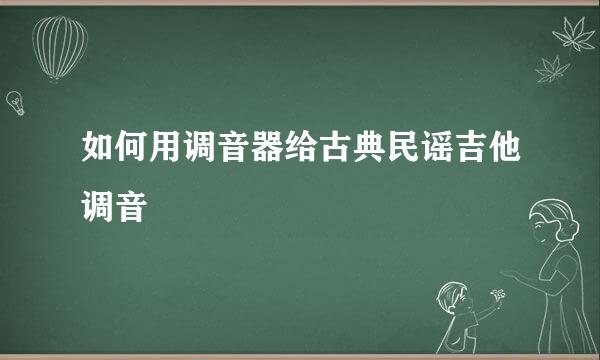 如何用调音器给古典民谣吉他调音