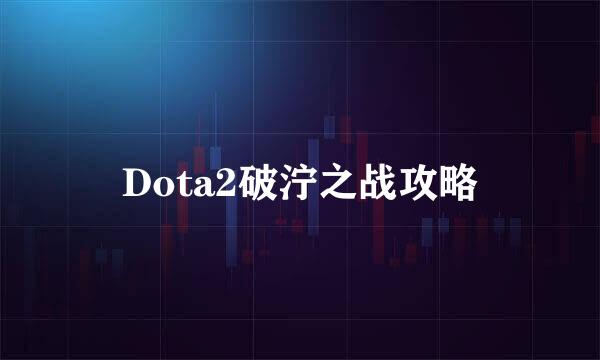 Dota2破泞之战攻略